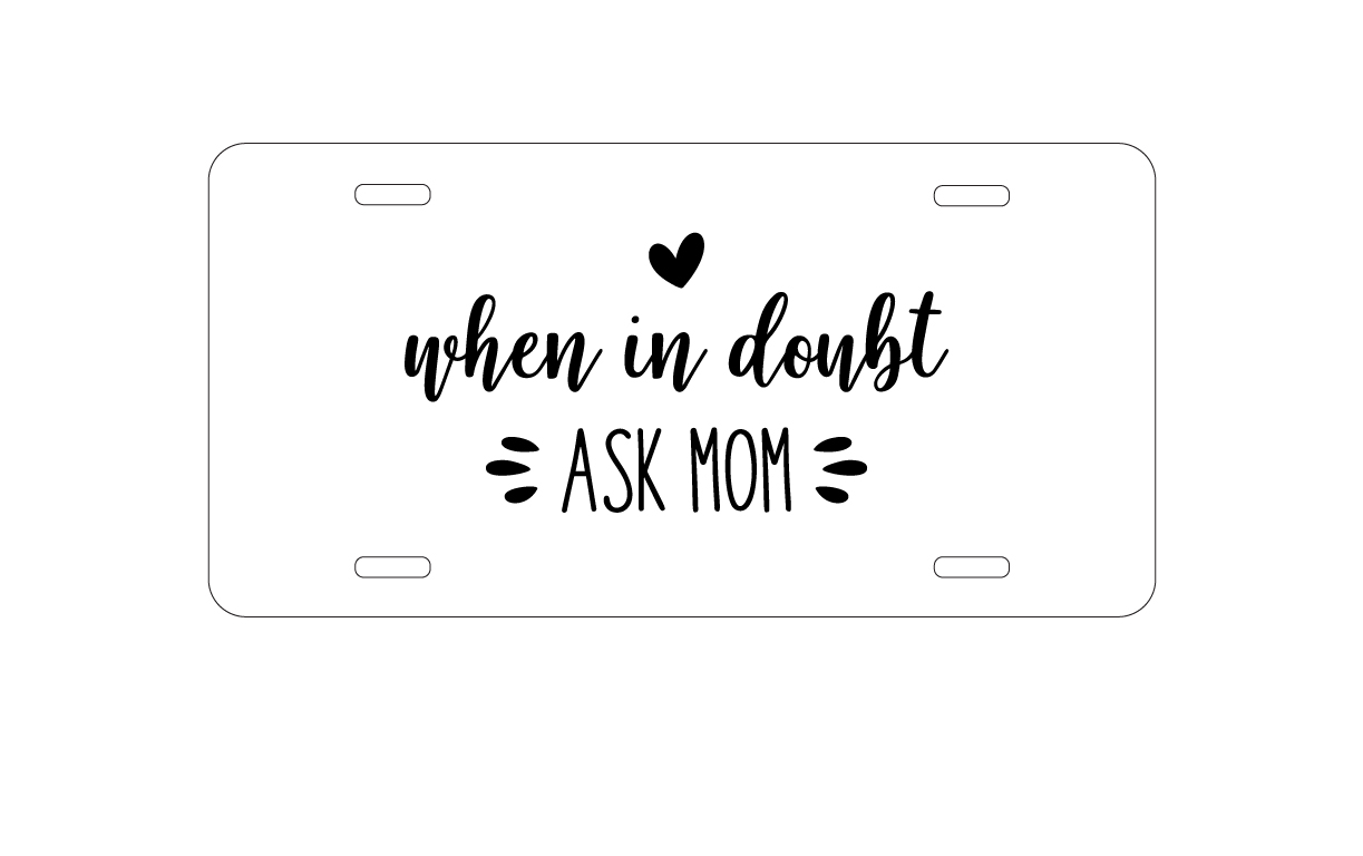 When in Doubt, ASK MOM aluminum license plate — printed by hand at DistinctInk