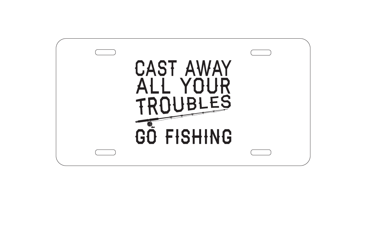 Cast Away All Your Troubles Go Fishing aluminum license plate — printed by hand at DistinctInk