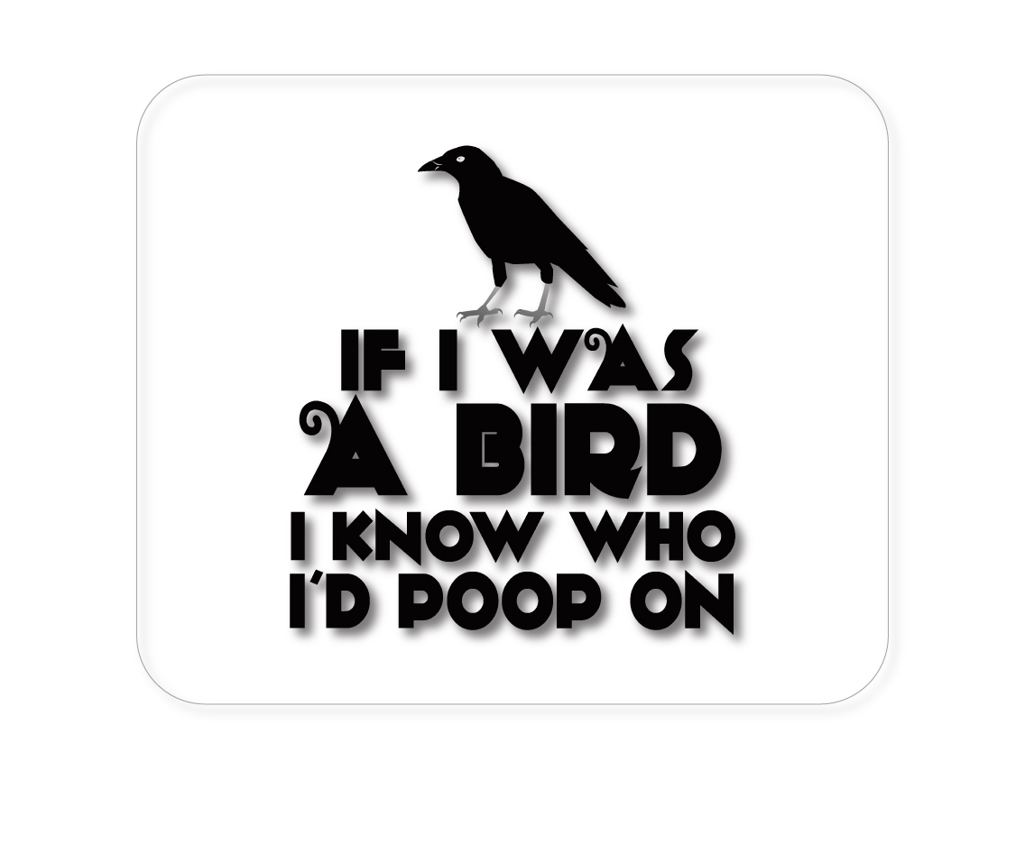CUSTOM Mouse Pad 1/4 If I Was a Bird, I Know Who I'd Poop On
